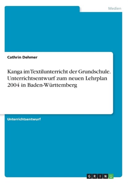 Kanga im Textilunterricht derGrundschule. Unterrichtsentwurf zum neuen Lehrplan 2004 in Baden-Württemberg, Cathrin Dehmer - Paperback - 9783668269477