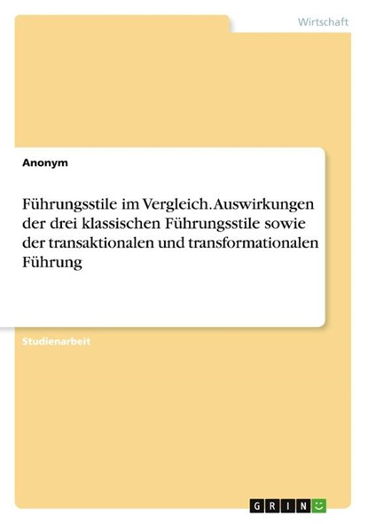 Führungsstile im Vergleich. Auswirkungen der drei klassischen Führungsstile sowie der transaktionalen und transformationalen Führung, Anonymous - Paperback - 9783668315822