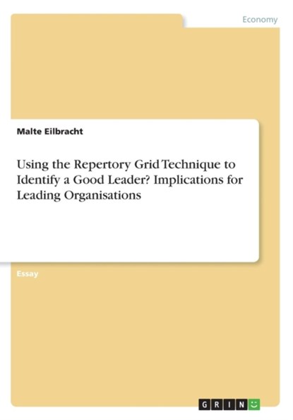 Using the Repertory Grid Technique to Identify a Good Leader? Implications for Leading Organisations, Malte Eilbracht - Paperback - 9783668334786