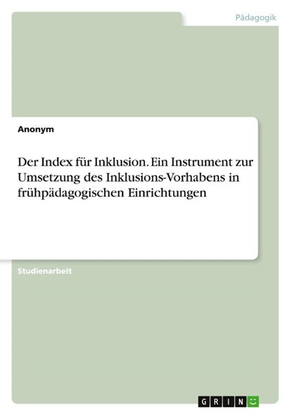 Der Index fur Inklusion. Ein Instrument zur Umsetzung des Inklusions-Vorhabens in fruhpadagogischen Einrichtungen, Anonym - Paperback - 9783668351165