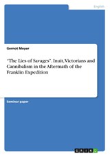 "The Lies of Savages". Inuit, Victorians and Cannibalism in the Aftermath of the Franklin Expedition - Gernot Meyer - 9783668408999