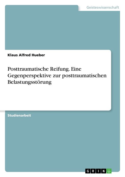 Posttraumatische Reifung. Eine Gegenperspektive zur posttraumatischen Belastungsstörung, Klaus Alfred Hueber - Paperback - 9783668478923