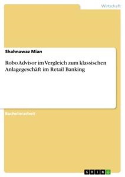 Robo Advisor im Vergleich zum klassischen Anlagegeschäft im Retail Banking, Shahnawaz Mian - Paperback - 9783668483545