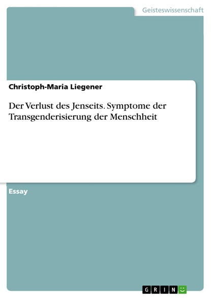 Der Verlust des Jenseits. Symptome der Transgenderisierung der Menschheit, Christoph-Maria Liegener - Paperback - 9783668512146