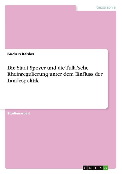 Die Stadt Speyer und die Tulla'sche Rheinregulierung unter dem Einfluss der Landespolitik, Gudrun Kahles - Paperback - 9783668566286