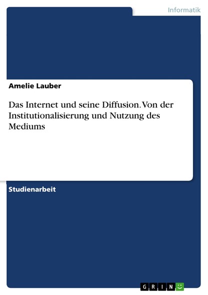 Das Internet und seine Diffusion. Von der Institutionalisierung und Nutzung des Mediums, Amelie Lauber - Paperback - 9783668740174