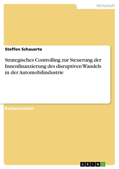 Strategisches Controlling zur Steuerung der Innenfinanzierung des disruptiven Wandels in der Automobilindustrie, Steffen Schauerte - Paperback - 9783668757622