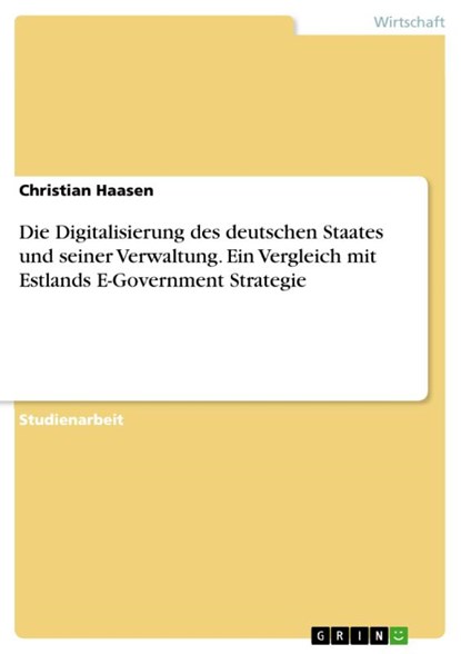 Die Digitalisierung des deutschen Staates und seiner Verwaltung. Ein Vergleich mit Estlands E-Government Strategie, Christian Haasen - Paperback - 9783668846753