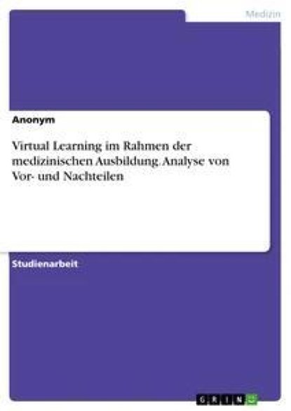 Virtual Learning im Rahmen der medizinischen Ausbildung. Analyse von Vor- und Nachteilen, Anonym - Paperback - 9783668920064