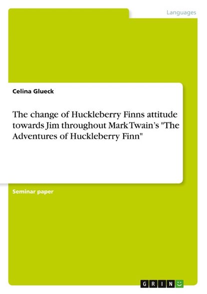 The change of Huckleberry Finns attitude towards Jim throughout Mark Twain's "The Adventures of Huckleberry Finn", Celina Glueck - Paperback - 9783668986008