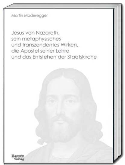 Jesus von Nazareth, sein metaphysisches und transzendentes Wirken, die Apostel seiner Lehre und das Entstehen der Staatskirche, Martin Moderegger - Paperback - 9783689110321