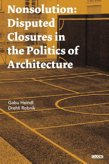 Nonsolution. Disputed Closures in the Politics of Architecture, Gabu Heindl ; Drehli Robnik - Paperback - 9783691130010