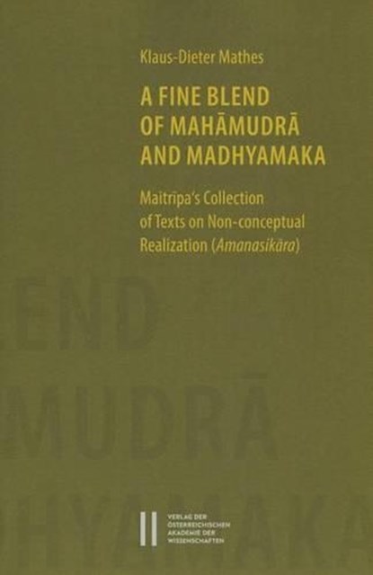 A Fine Blend of Mahamudra and Madhyamaka: Maitripa's Collection of Texts on Non-Conceptual Realization (Amanasikara), Klaus-Dieter Mathes - Paperback - 9783700177869