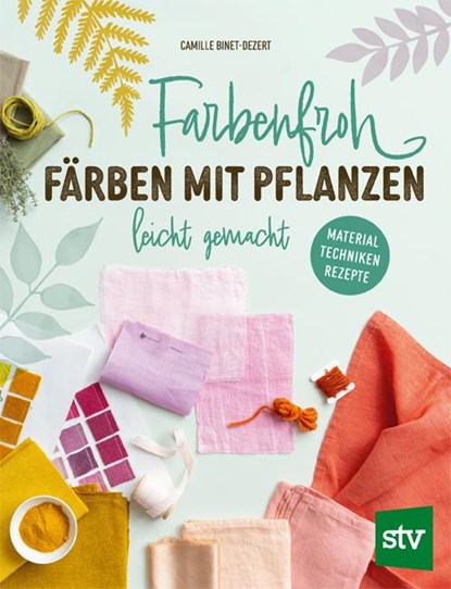 Farbenfroh färben mit Pflanzen - leicht gemacht, Camille Binet-Dezert - Gebonden - 9783702022860