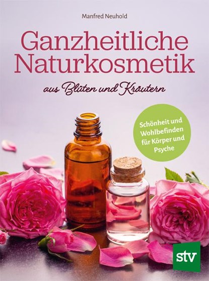 Ganzheitliche Naturkosmetik aus Blüten und Kräutern, Manfred Neuhold - Gebonden - 9783702022938