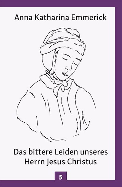 Das bittere Leiden unseres Herrn Jesus Christus, Anna Katharina Emmerick - Gebonden - 9783717112969