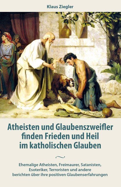 Atheisten und Glaubenszweifler finden Frieden und Heil im katholischen Glauben, Klaus Ziegler - Paperback - 9783717113362