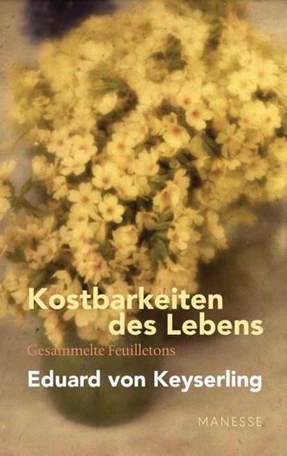 Kostbarkeiten des Lebens - Gesammelte Feuilletons und Prosa, Eduard von Keyserling - Gebonden - 9783717525042