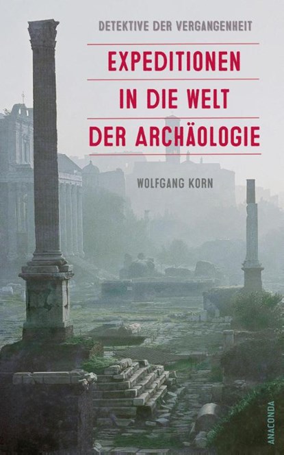 Detektive der Vergangenheit. Expeditionen in die Welt der Archäologie. Von Pompeji bis Nebra, Wolfgang Korn - Gebonden - 9783730614310