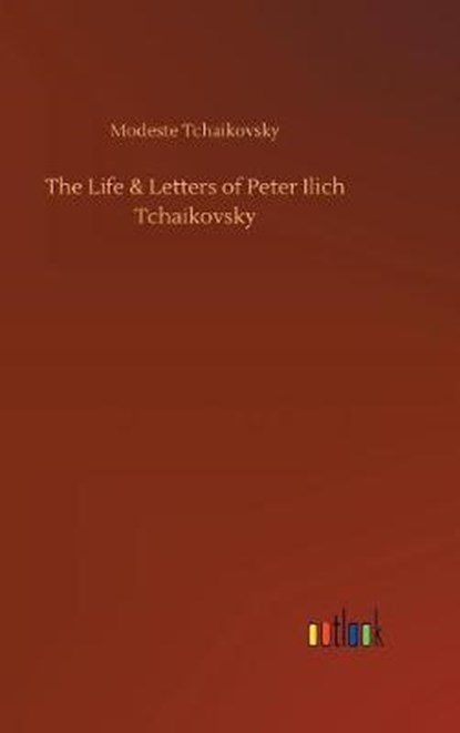 The Life & Letters of Peter Ilich Tchaikovsky, TCHAIKOVSKY,  Modeste - Gebonden - 9783734040795