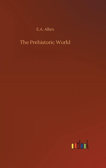 The Prehistoric World, E A Allen - Overig - 9783734064098