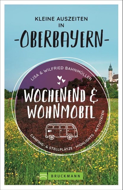 Wochenend und Wohnmobil - Kleine Auszeiten in Oberbayern, Wilfried Bahnmüller ; Lisa Bahnmüller - Paperback - 9783734316845