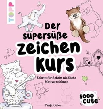Sooo Cute - Der supersüße Zeichenkurs, Tanja Geier - Ebook - 9783735813473