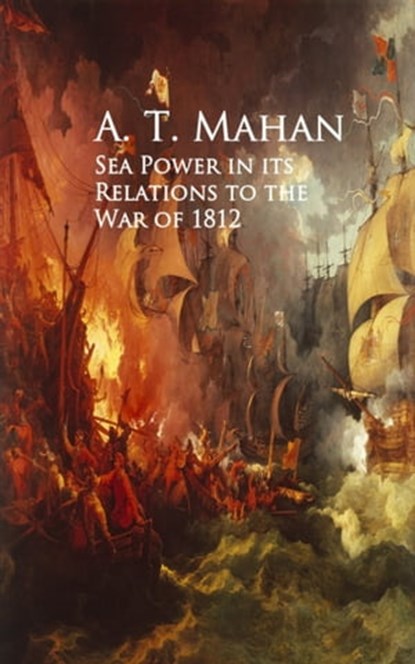 Sea Power in its Relations to the War of 1812, A. T. Mahan - Ebook - 9783736407138
