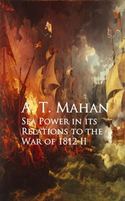 Sea Power in its Relations to the War of 1812 II, A. T. Mahan - Ebook - 9783736407145