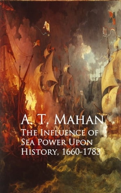 The Influence of Sea Power Upon History, 1660-1783, A. T. Mahan - Ebook - 9783736410442