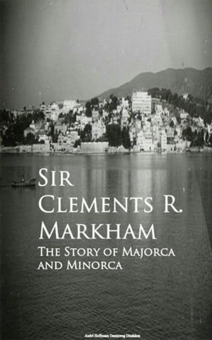 The Story of Majorca and Minorca, Sir Clements R. Markham - Ebook - 9783736417014
