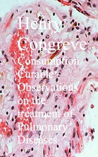 Consumption Curable - Observations on the treatment of Pulmonary Diseases, Henry Congreve - Ebook - 9783736418943