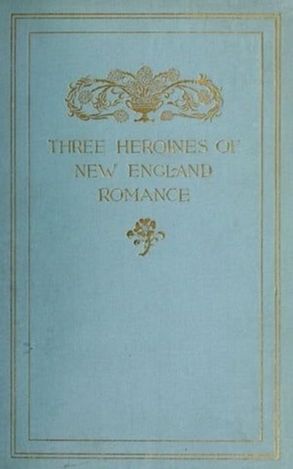 Three Heroines of New England Romance, Harriet Prescott Spofford ; Louise Imogen Guiney ; Alice Brown - Ebook - 9783736420687