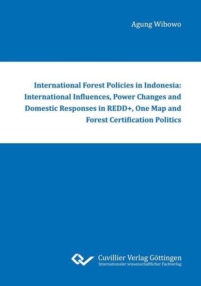 International Forest Policies in Indonesia: International Influences, Power Changes and Domestic Responses in REDD+, One Map and Forest Certification Politics, Agung Wibowo - Paperback - 9783736991835