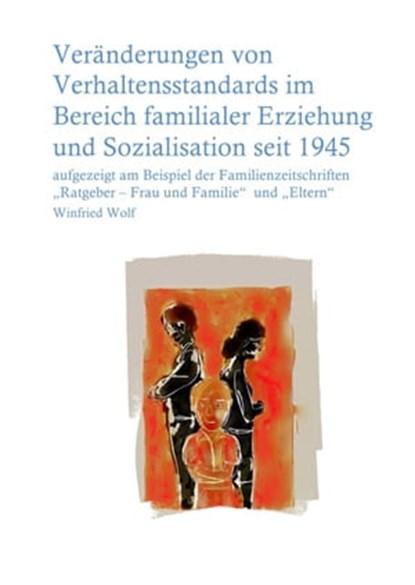 Veränderungen von Verhaltensstandards im Bereich familialer Erziehung und Sozialisation seit 1945, Winfried Wolf - Ebook - 9783737556309