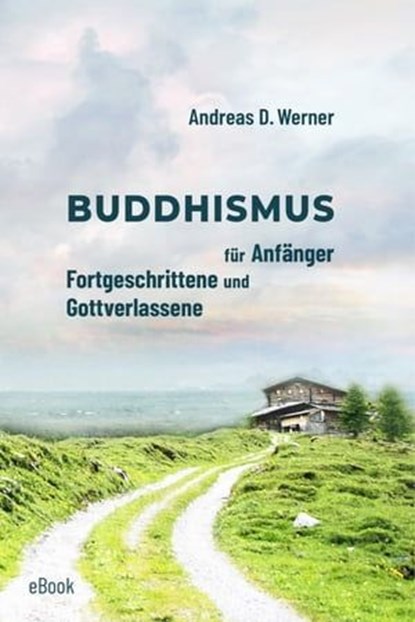 Buddhismus für Anfänger, Fortgeschrittene und Gottverlassene, Andreas D. Werner - Ebook - 9783738092776
