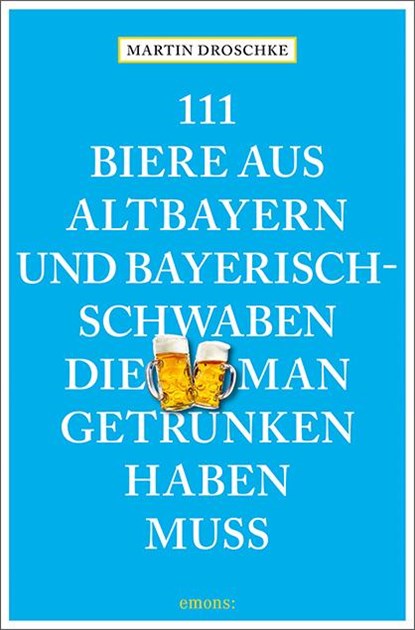 111 Biere aus Altbayern und Bayerisch-Schwaben, die man getrunken haben muss, Martin Droschke - Paperback - 9783740810696