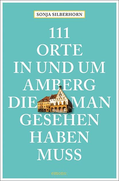 111 Orte in und um Amberg, die man gesehen haben muss, Sonja Silberhorn - Paperback - 9783740814632