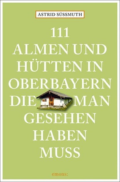 111 Almen und Hütten in Oberbayern, die man gesehen haben muss, Astrid Süßmuth - Paperback - 9783740817510