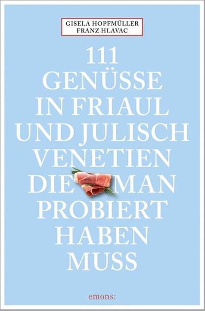111 Genüsse in Friaul und Julisch Venetien, die man probiert haben muss, Gisela Hopfmüller ; Franz Hlavac - Paperback - 9783740820220
