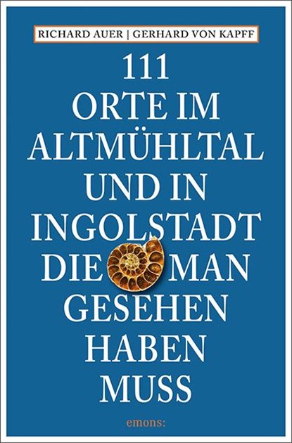 111 Orte im Altmühltal und in Ingolstadt, die man gesehen haben muss, Richard Auer ; Gerhard von Kapff - Paperback - 9783740820473