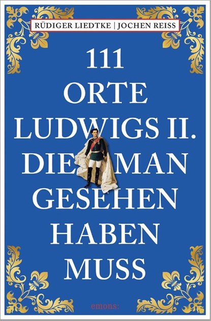 111 Orte Ludwigs II., die man gesehen haben muss, Jochen Reiss ; Rüdiger Liedtke - Paperback - 9783740820961