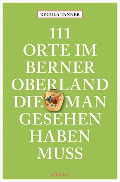 111 Orte im Berner Oberland, die man gesehen haben muss, Regula Tanner - Paperback - 9783740821999