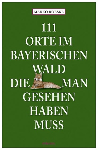 111 Orte im Bayerischen Wald, die man gesehen haben muss, Marko Roeske - Paperback - 9783740826512