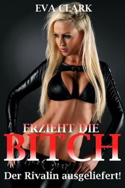 Erzieht die Bitch - Der Rivalin ausgeliefert!, Eva Clark - Ebook - 9783741874154
