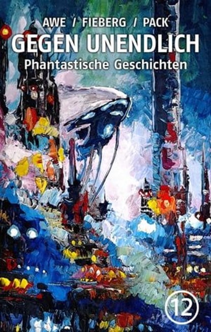 GEGEN UNENDLICH. Phantastische Geschichten – Nr. 12, Michael J. Awe ; Andreas Fieberg ; Joachim Pack ; Uwe W. Appelbe ; Herbert W. Franke ; Thomas Franke ; Silke Jahn-Awe ; Hubert Katzmarz ; Armin Möhle - Ebook - 9783742704511