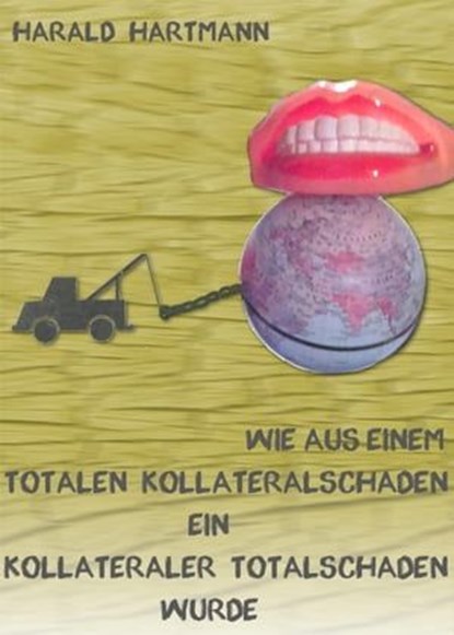 Wie aus einem totalen Kollateralschaden ein kollateraler Totalschaden wurde, Harald Hartmann - Ebook - 9783742775450