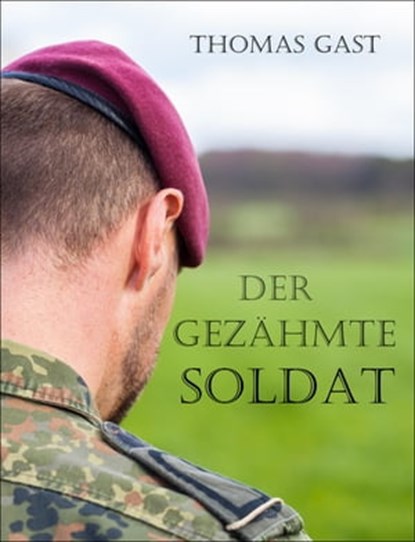 Der gezähmte Soldat, Thomas GAST - Ebook - 9783742787118