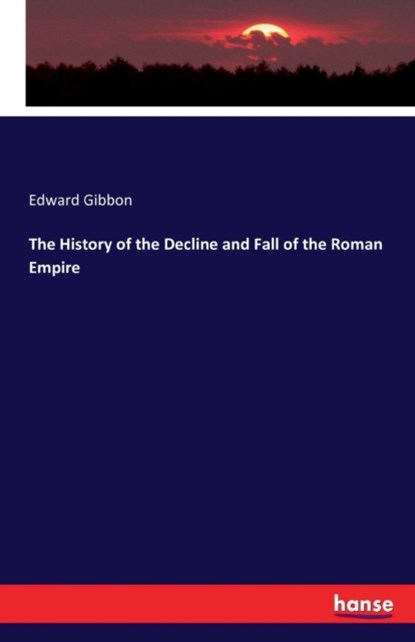 The History of the Decline and Fall of the Roman Empire, Edward Gibbon - Paperback - 9783742820389