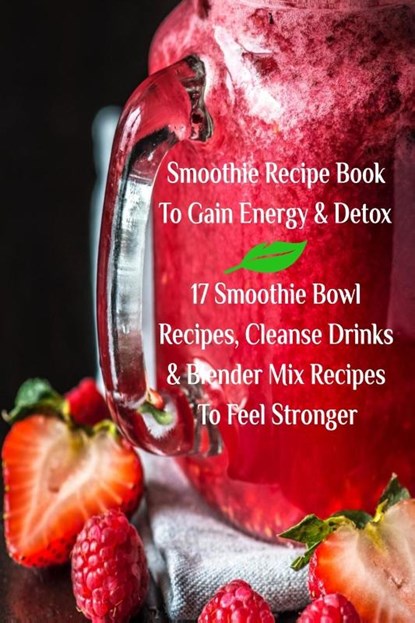 Smoothie Recipe Book To Gain Energy & Detox 17 Smoothie Bowl Recipes, Cleanse Drinks & Blender Mix Recipes To Feel Stronger, Juliana Baltimoore - Paperback - 9783743997691